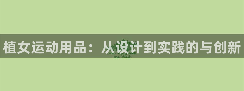 意昂体育4招商电话号码是多少：植女运动用品：从设计到