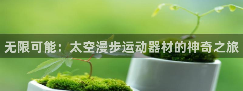 意昂体育4平台是正规平台吗知乎：无限可能：太空漫步运