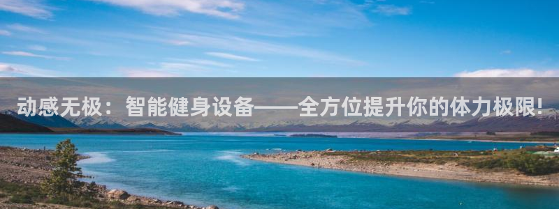 意昂体育4招商电话地址是多少：动感无极：智能健身设备——全方