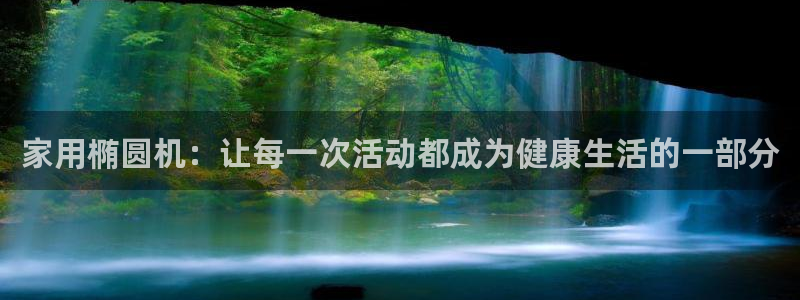意昂体育4平台注册要钱吗是真的吗：家用椭圆机：让每一