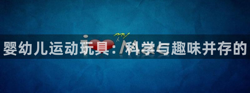意昂体育4官方客服电话：婴幼儿运动玩具：科学与趣味并存的