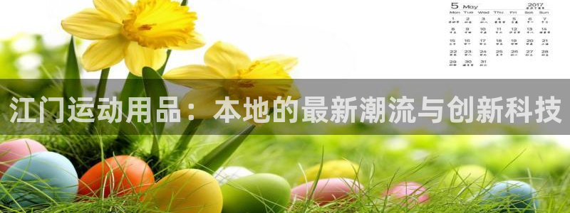 意昂4官网：江门运动用品：本地的最新潮流与创新科技