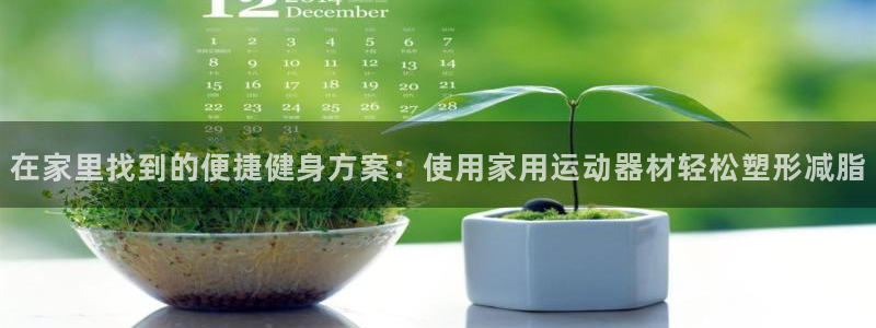 意昂4娱乐首页网站大全：在家里找到的便捷健身方案：使