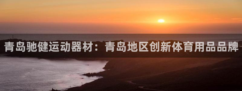 意昂4集团官网网址：青岛驰健运动器材：青岛地区创新体