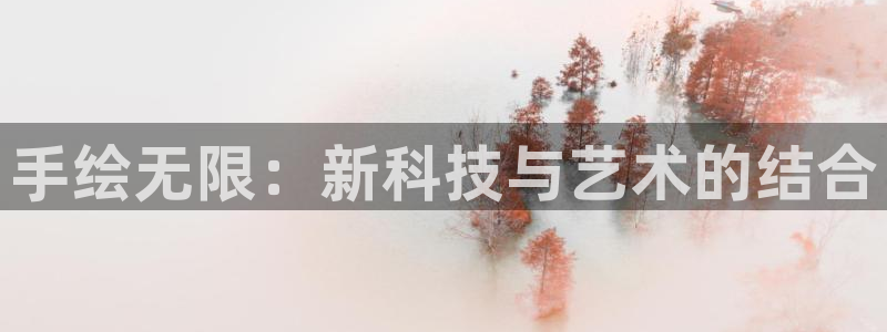 意昂体育4招商电话地址是多少：手绘无限：新科技与艺术