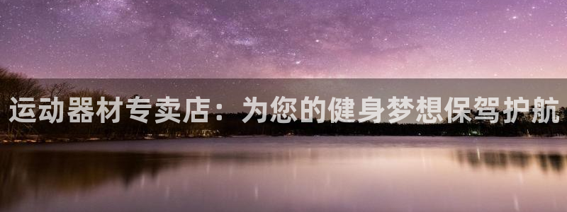 意昂4代理：运动器材专卖店：为您的健身梦想保驾护航