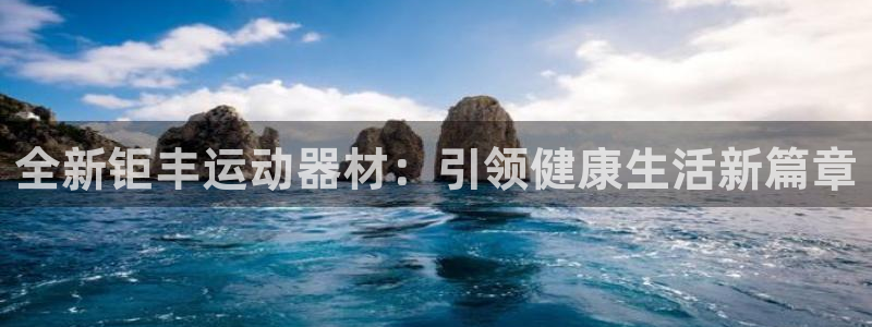 意昂4集团官网首页：全新钜丰运动器材：引领健康生活新篇章