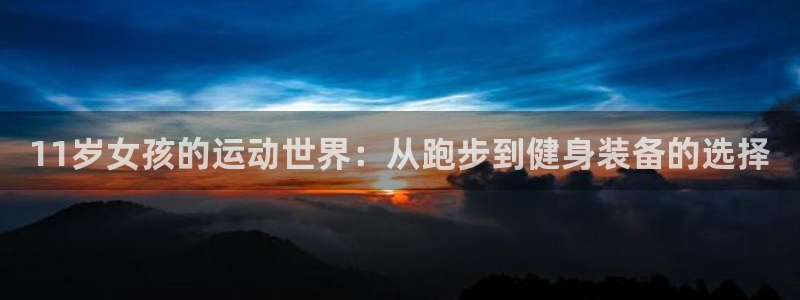 意昂体育4招商电话号码查询：11岁女孩的运动世界：从跑步到健
