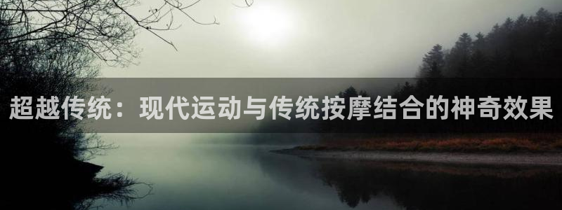 意昂体育4联系电话：超越传统：现代运动与传统按摩结合