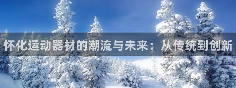 意昂4娱乐40996：怀化运动器材的潮流与未来：从传